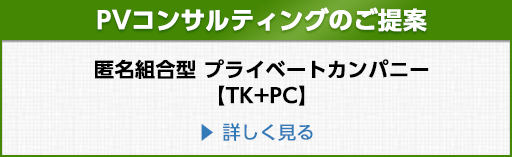 PVコンサルティングのご提案：匿名組合型 プライベートカンパニー【TK+PC】について詳しく見る